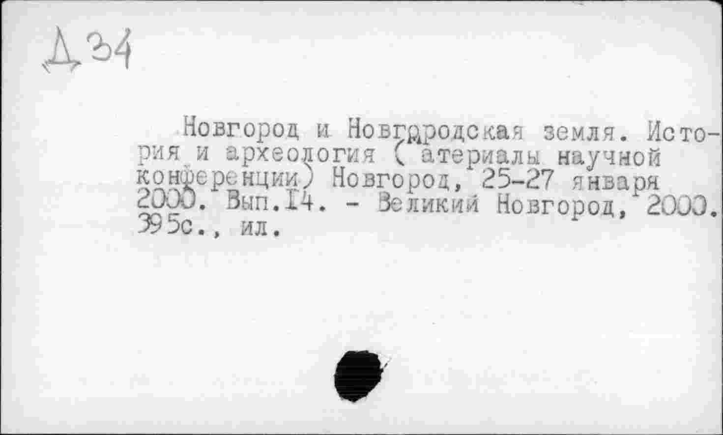 ﻿AM	I
Новгород и Новгородская земля. Историями археология ( атериалы научной конференции; Новгород, 25-27 января
Вып.14. - Великий Новгород, 2000.
39 5с., ил.